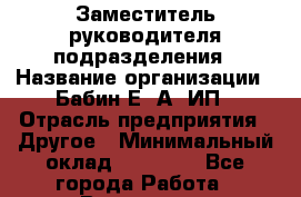 Заместитель руководителя подразделения › Название организации ­ Бабин Е. А, ИП › Отрасль предприятия ­ Другое › Минимальный оклад ­ 65 000 - Все города Работа » Вакансии   . Московская обл.
